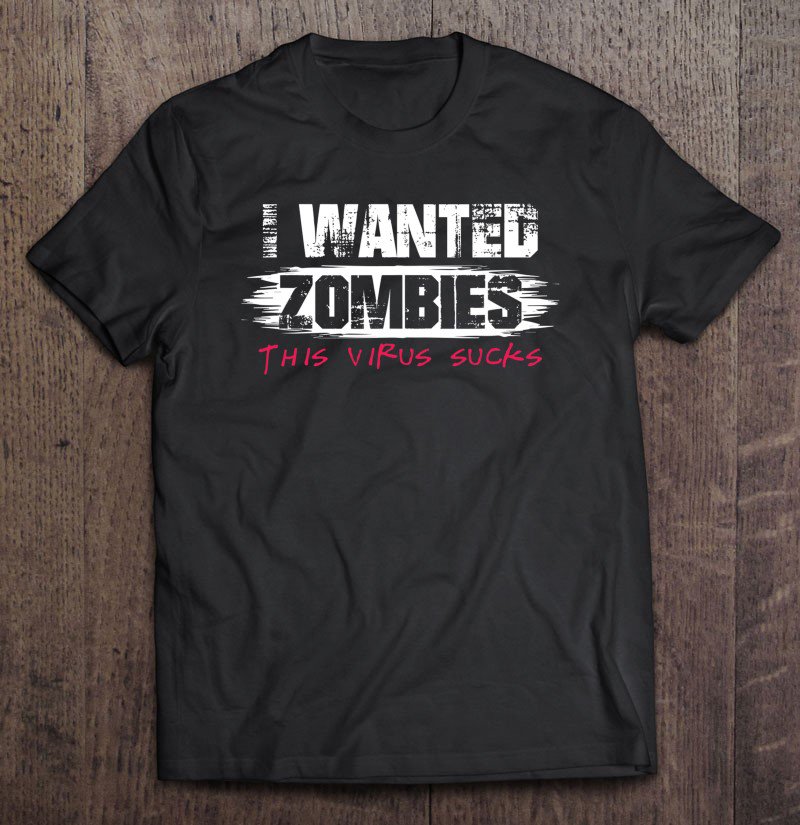Tadostore I Wanted Zombies This Virus Sucks! Funny Zombie Design Tee Shirt