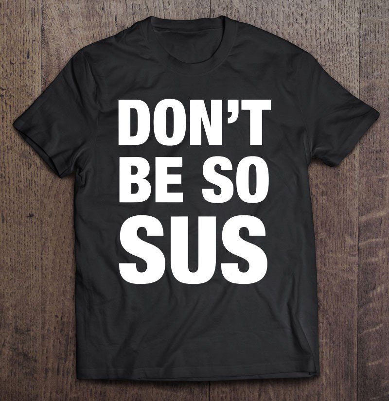 Tadostore Don&Atilde;&cent;&acirc;�&not;&acirc;�&cent;T Be So Sus - Funny Gaming Impostor Party Meme Saying Tee Shirt