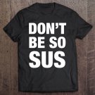 Tadostore Donâ€™T Be So Sus - Funny Gaming Impostor Party Meme Saying Tee Shirt