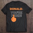 Tadostore Donald You're Fired! You Are Fired! Trump Fired Tee Shirt