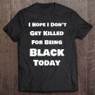 Tadostore I Hope I Don't Get Killed For Being Black Today Tee Shirt