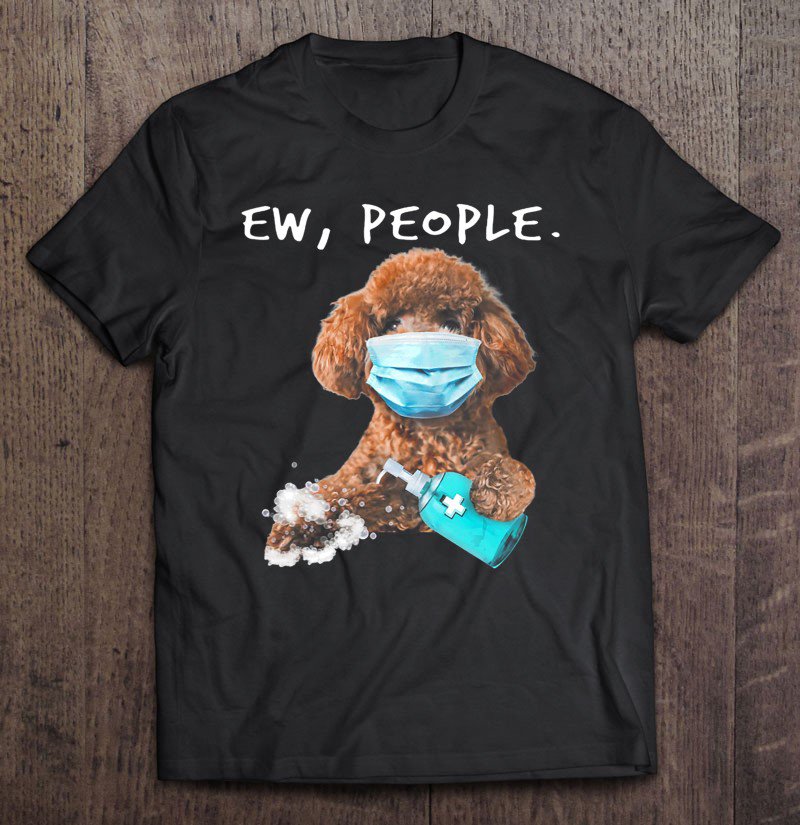 Tadostore Poodle Ew People Dog Wearing A Face Mask Tee Shirt