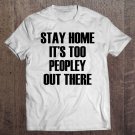 Tadostore Stay Home It's Too Peopley Out There - Funny Quote Tee Shirt