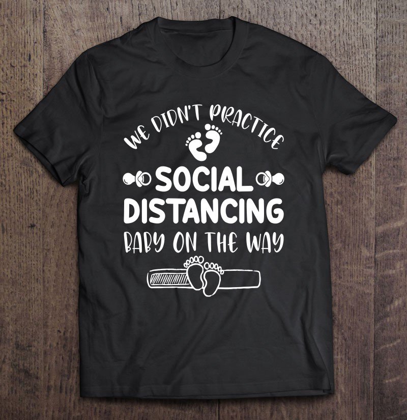 Tadostore We Didn't Practice Social Distancing Baby On The Way Funny Tee Shirt