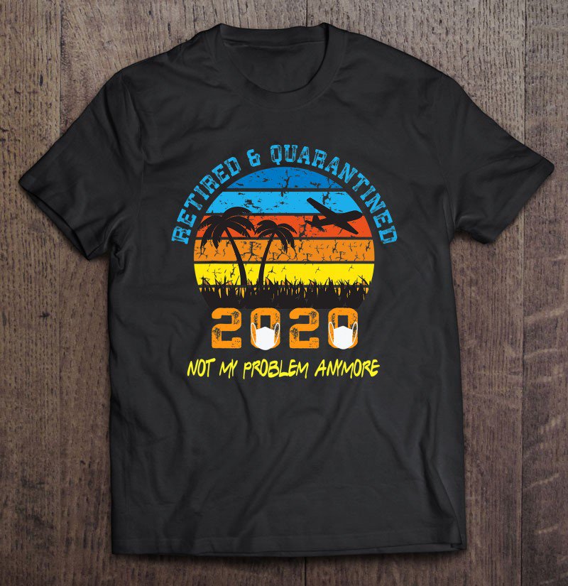 Tadostore Retired 2020 Not My Problem Anymore Retirement Vintage Funny Tee Shirt