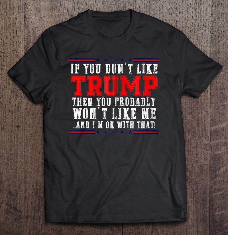 Tadostore If You Dont Like Donald Trump Wont Like Me For President Zip Tee Shirt