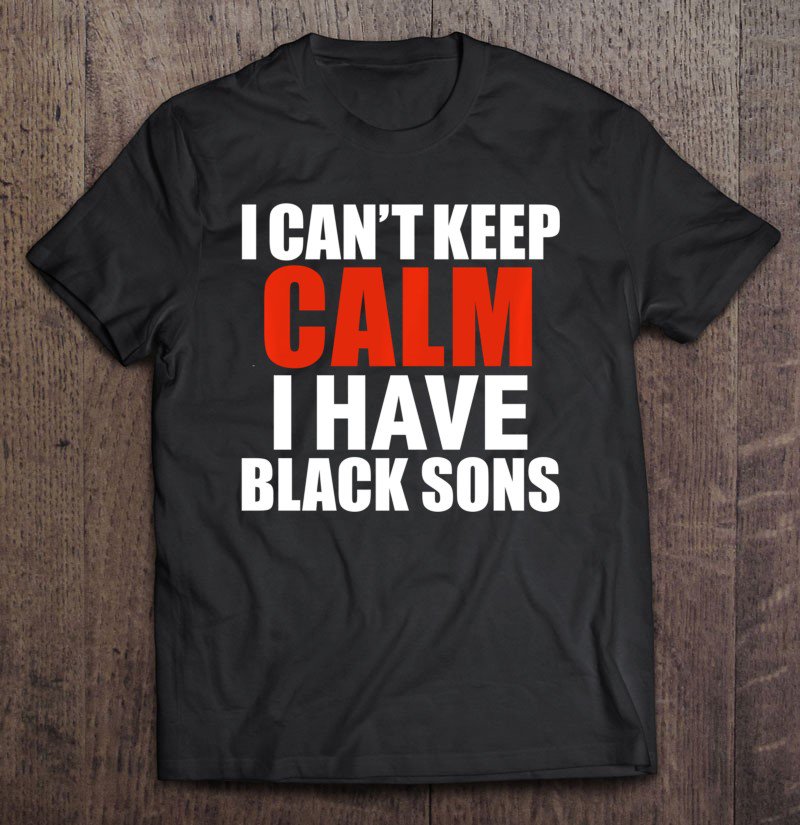 Tadostore Can't Keep Calm I Have Black Sons Black Lives Matter Tee Shirt