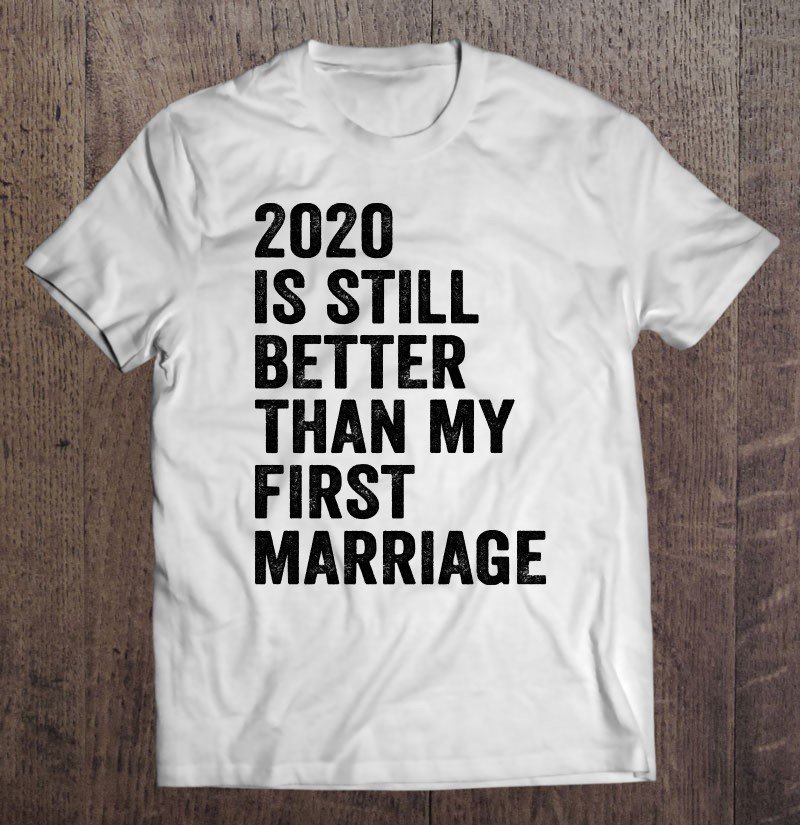 Tadostore 2020 Is Still Better Than My First Marriage For Men Women Pullover Tee Shirt