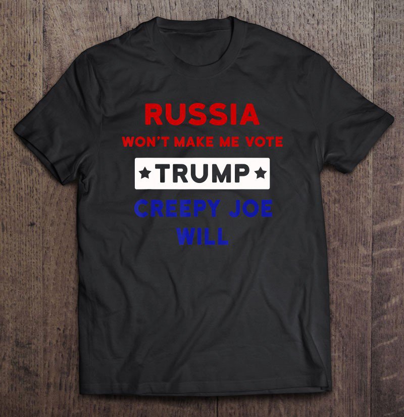 Tadostore Russia Won't Make Me Vote Trump Creepy Joe Will Tee Shirt