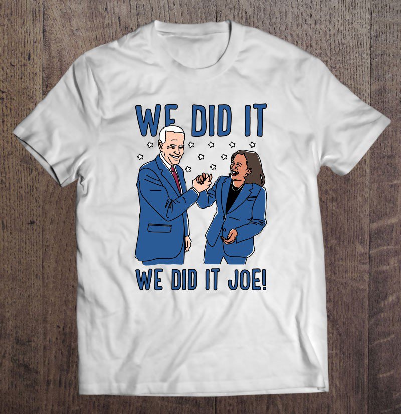 Tadostore We Did It We Did It Joe Kamala Harris Joe Biden Tee Shirt