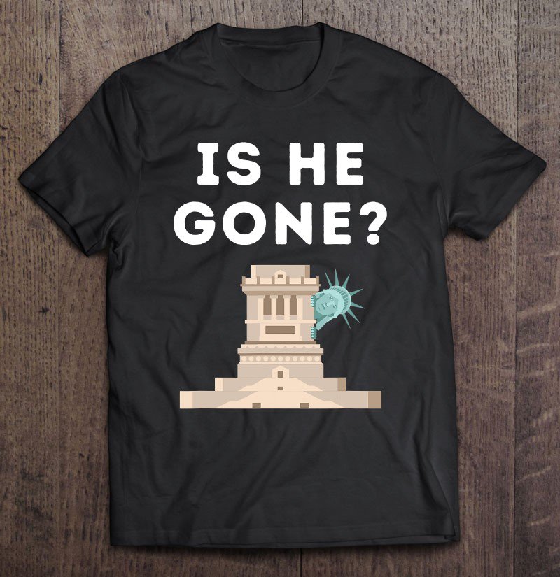 Tadostore Is He Gone Statue Of Liberty Funny Anti Trump Election Tee Shirt