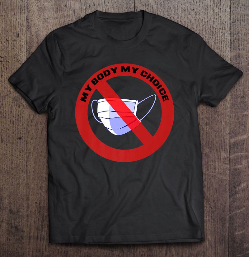 Tadostore My Body My Choice - No Masks - Anti Masks - Don&Atilde;�&Acirc;&acute;T Wear Mask Tee Shirt