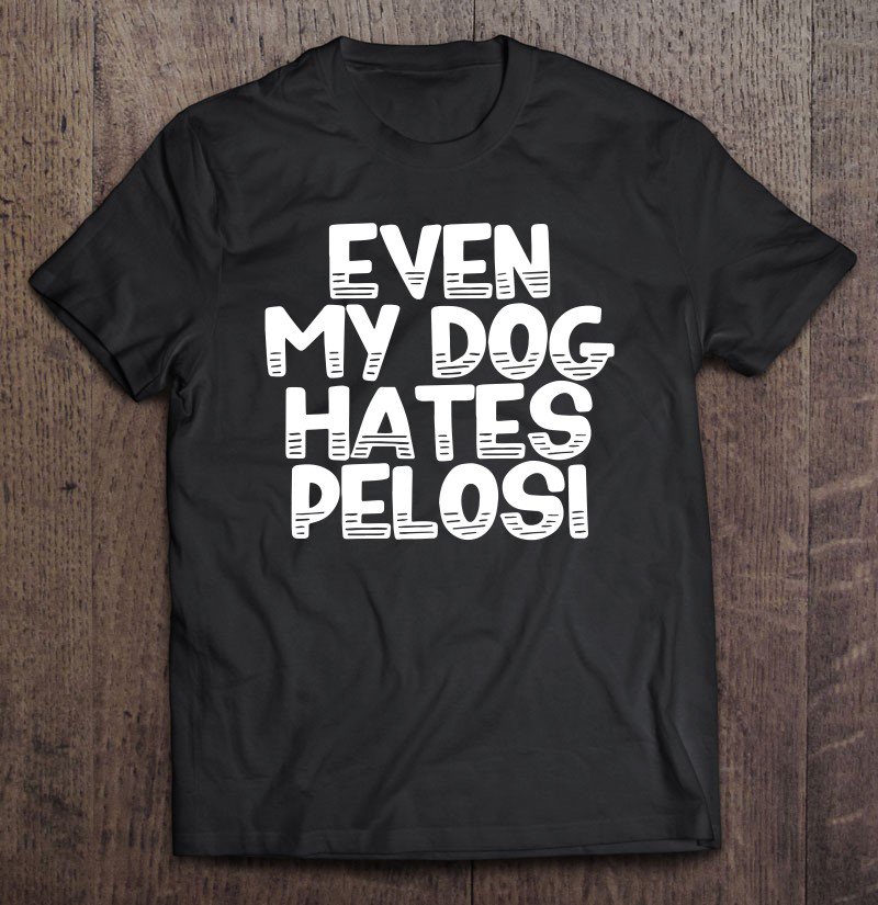 Tadostore Even My Dog Hates Pelosi Stop The Witch Hunt Now Trump 2020 Ver2 Tee Shirt