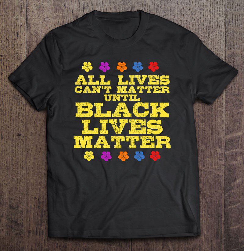 Tadostore All Lives Can't Matter Until Black Lives Matter Tee Shirt