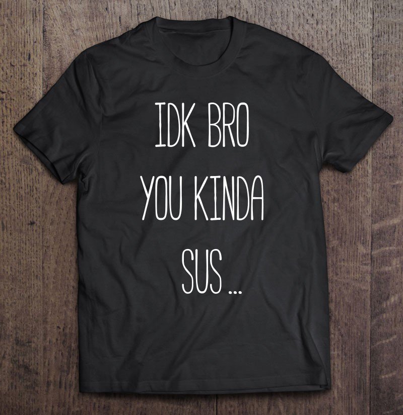 Tadostore Idk Bro You Kinda Sus Gaming Meme Impostor Funny Gamer Gift Tee Shirt