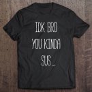 Tadostore Idk Bro You Kinda Sus Gaming Meme Impostor Funny Gamer Gift Tee Shirt