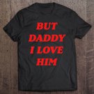 Tadostore But Daddy I Love Him Shirt Style Party Tee Shirt