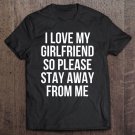 Tadostore I Love My Girlfriend So Please Stay Away From Me Tee Shirt
