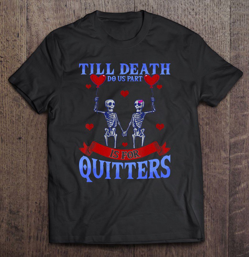 Tadostore Till Death Do Us Part Is For Quitters Shirt Skeleton Shirt Tee Shirt