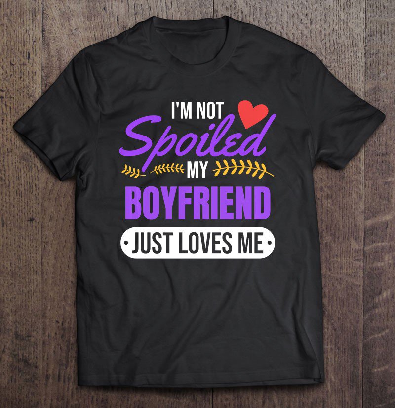 Tadostore I'm Not Spoiled My Boyfriend Just Loves Me Girlfriend Tee Shirt