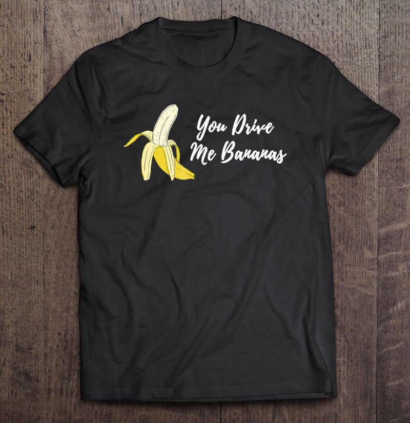 Tadostore You Drive Me Bananas Valentines Day Men Women Kids Tee Shirt
