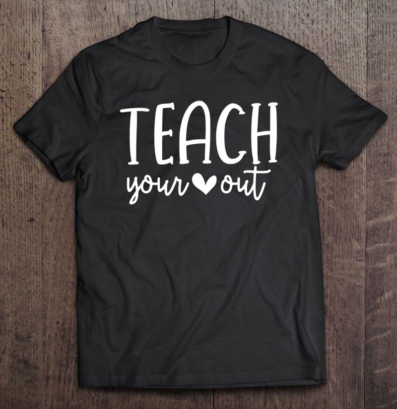 Tadostore Teach Your Heart Out - Novelty Teachers Valentines Day Gift Tee Shirt