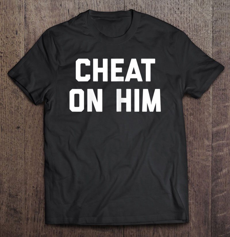 Tadostore Womens Cheat On Him Tee Shirt