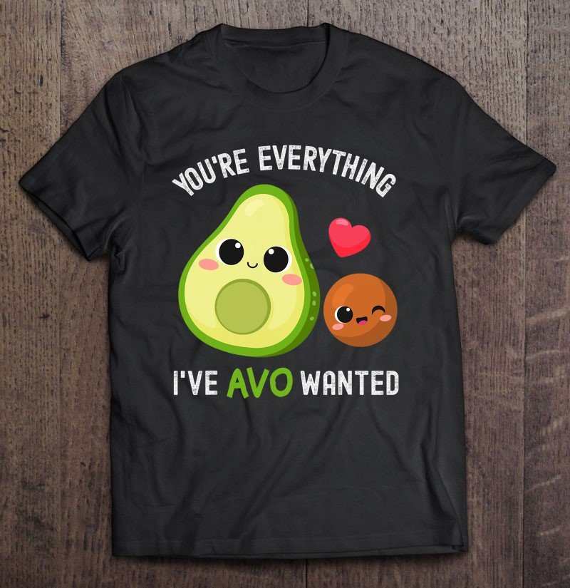 You&acirc;��re Everything Avo Wanted Funny Avocado Valentine&acirc;��s Day Tee Shirt S-2XL