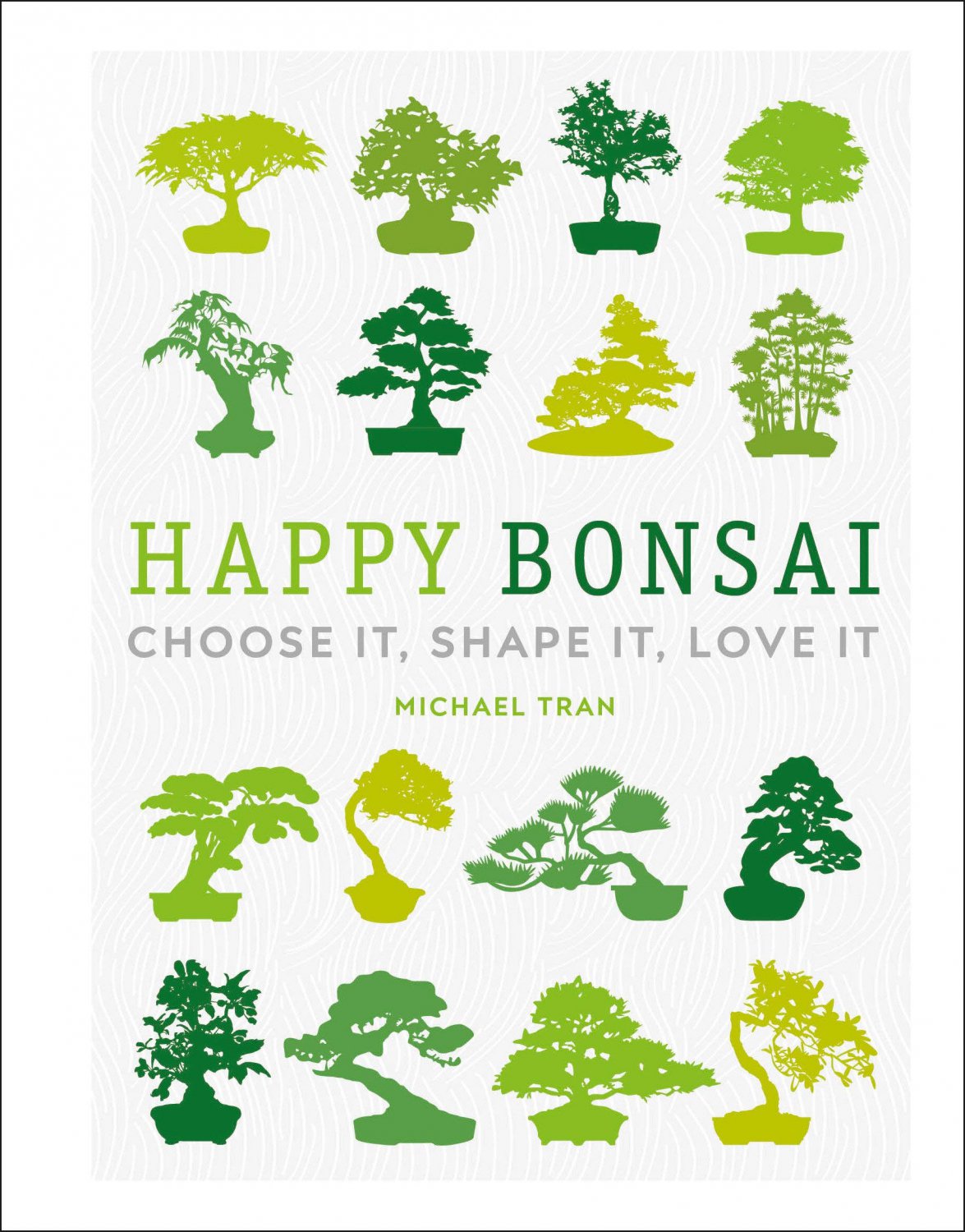 Happy Bonsai: Choose It, Shape It, Love It Hardcover 2020 by Michael Tran