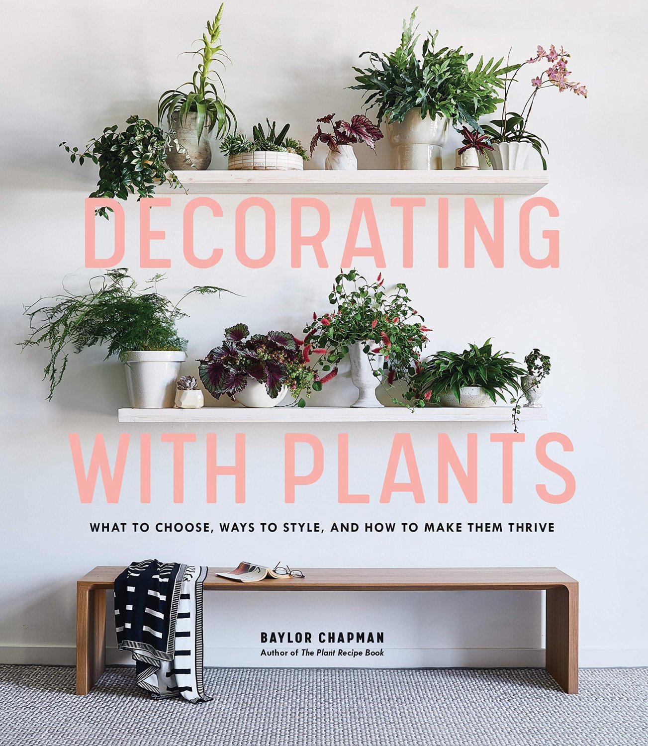 Decorating with Plants: What to Choose, Ways to Style, and How to Make Them Thrive Hardcover