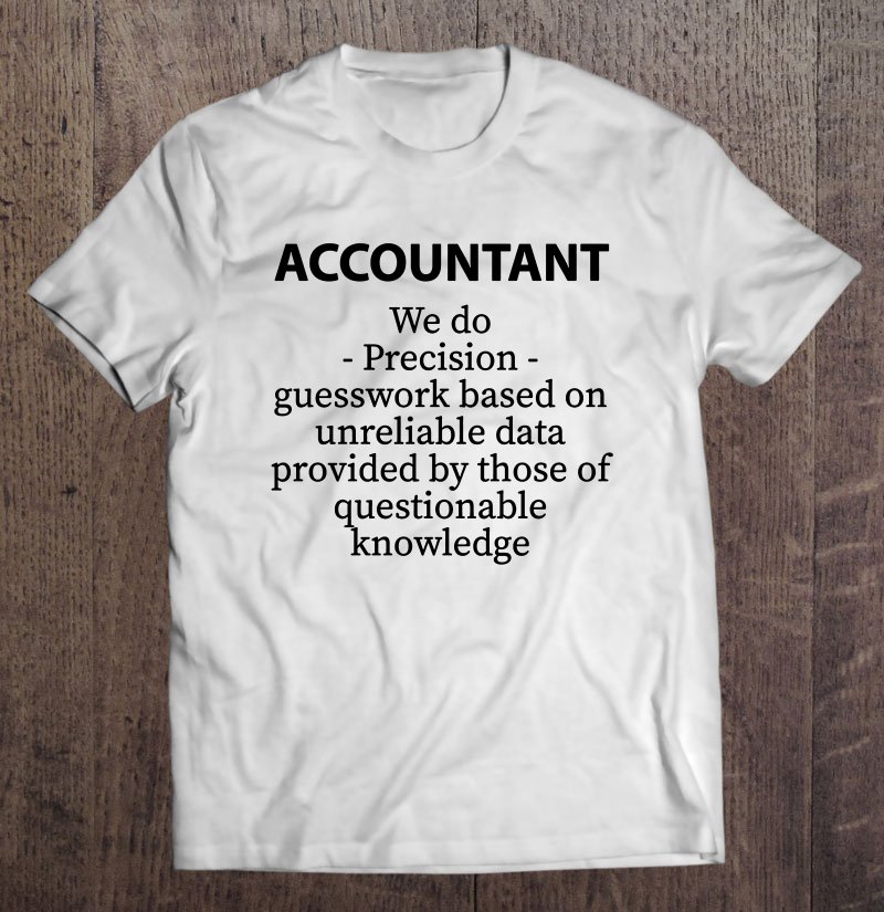 Accountant We Do Precision Guesswork Based On Unreliable Data Tee Shirt ...