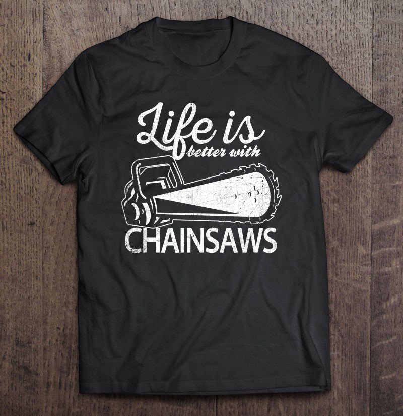 Funny Chainsaw Life Is Better With Chainsaws Tee Shirt S3XL