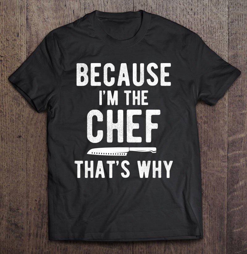 Funny Chefs Gift For Cook Because I'M The Chef That'S Why Tee Shirt S-3XL