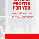 Bitcoin Profits For You - How To Cash In On The New Digital Gold