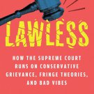 Lawless: How the Supreme Court Runs on Conservative Grievance, Fringe Theories And Bad Vibes