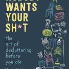 Nobody Wants Your Sh*t: the Art of Decluttering Before You Die