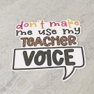 Don't Make Me Use My Teacher Voice Waterproof Die Cut Sticker