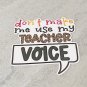 Don't Make Me Use My Teacher Voice Waterproof Die Cut Sticker