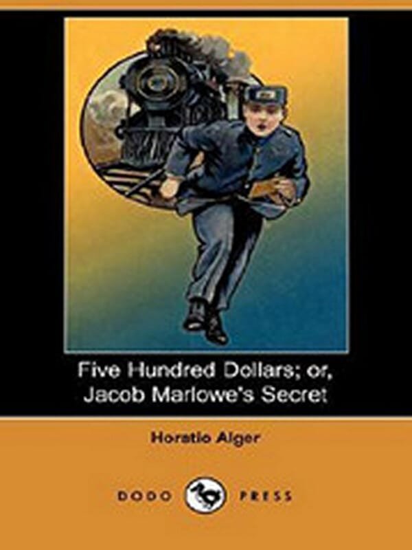 Five Hundred Dollars; Or, Jacob Marlowe's Secret by Horatio Alger Jr.