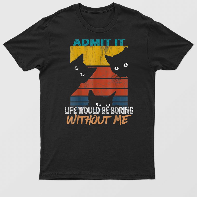 Admit It Life Would Be Boring Without Me   Cat Lover T-Shirt For Men & Women