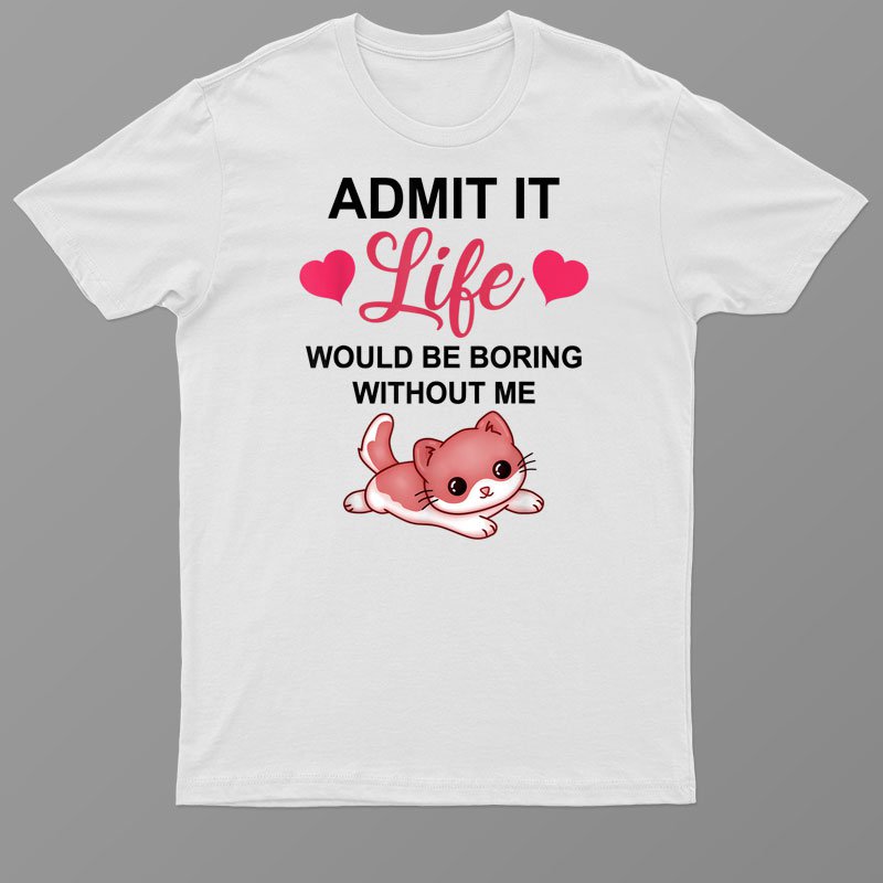 Admit It Life Would Be Boring Without Me Cute Kitten Cat T-Shirt For Men & Women