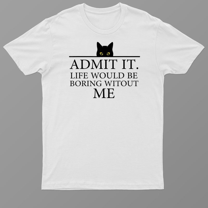 Admit It Life Would Be Boring Without Me Funny Cat Saying T-Shirt For Men & Women