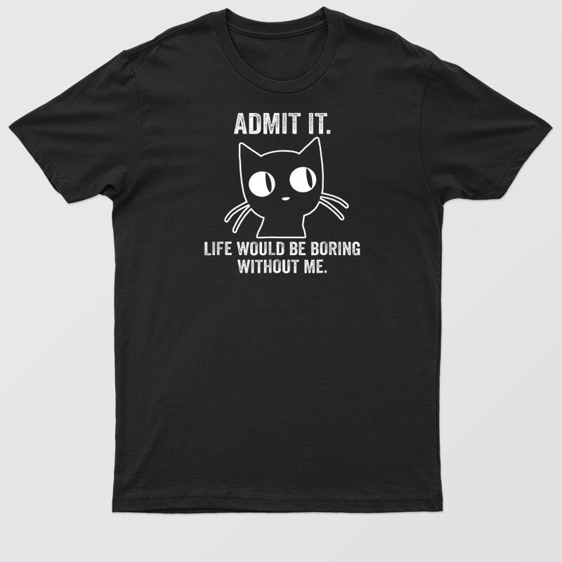 Admit It Life Would Be Boring Without Me Funny Cat T-Shirt For Men & Women