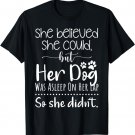 She believed she could but her dog was asleep on her lap T-Shirt