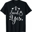 I Said Yes T shirt | Wedding Just Engaged Gifts