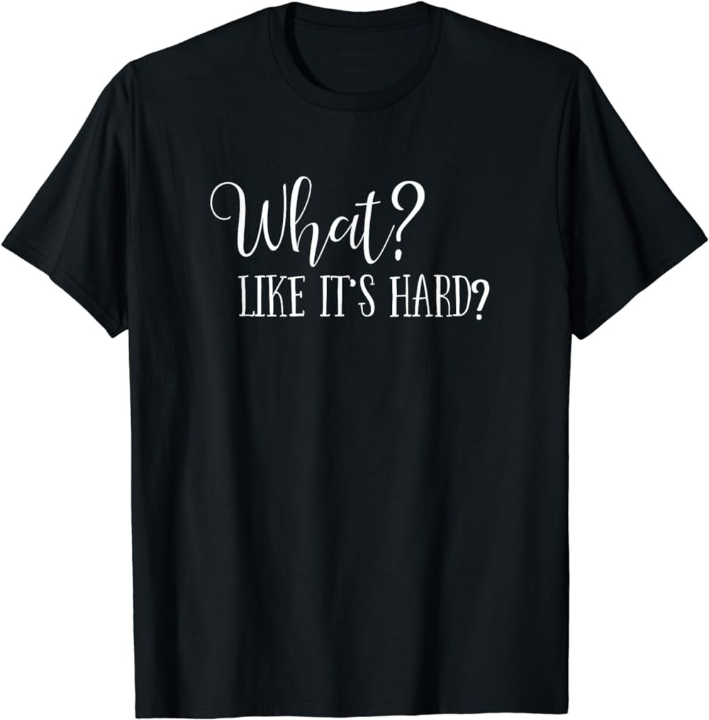 What Like It's Hard? Law School T Shirt