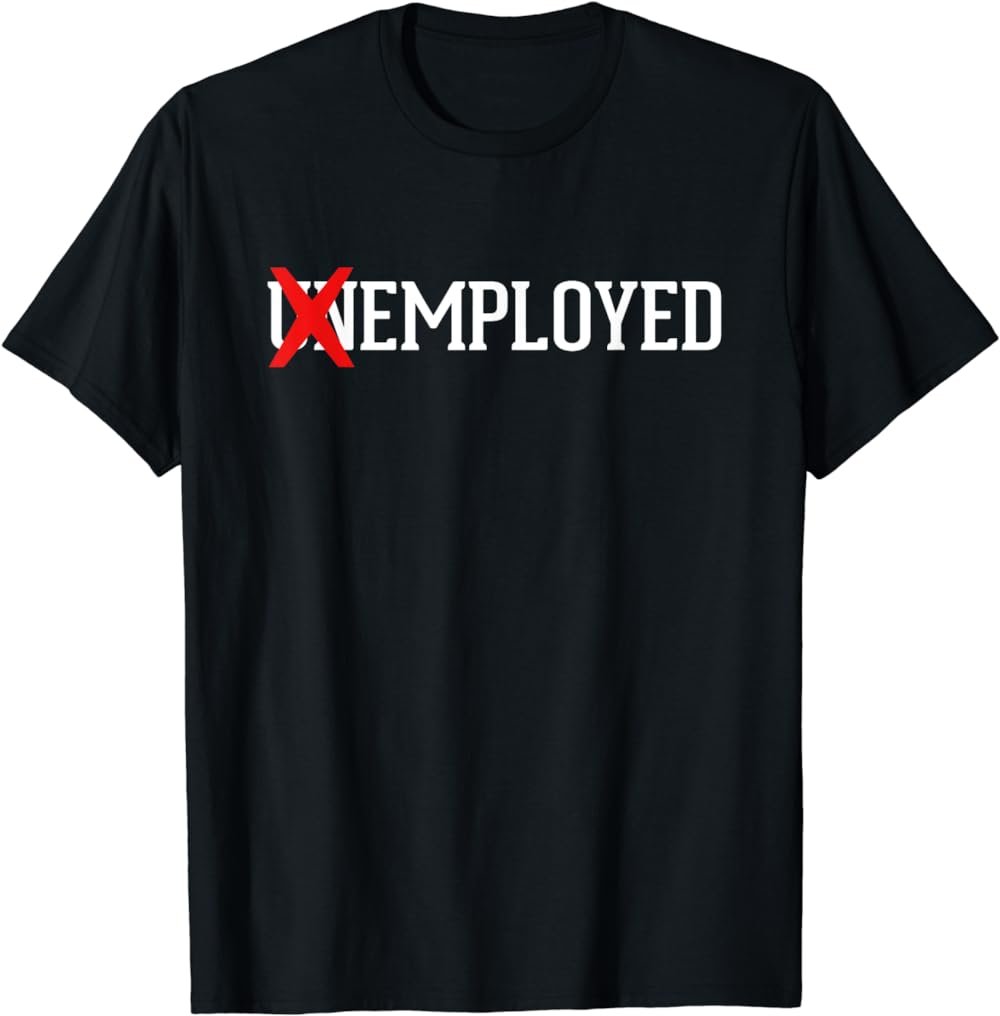 Employed Unemployed New Job/First Job Gift T-Shirt