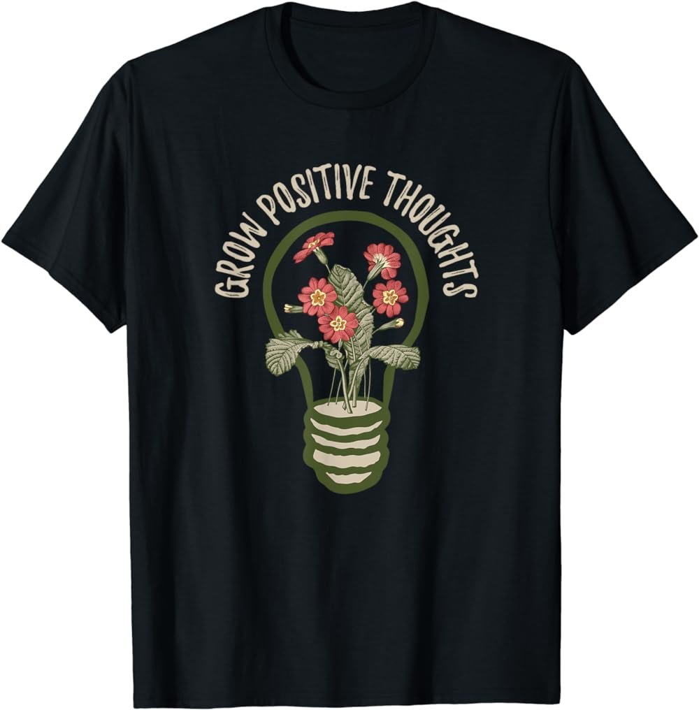 Inspirational Grow Positive Thoughts Garden Gardener Flowers T-Shirt