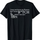I may not know my flowers but i know a b!tch when i see one T-Shirt