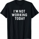 I'm Not Working Today Funny Sayings T-Shirt For Women Men